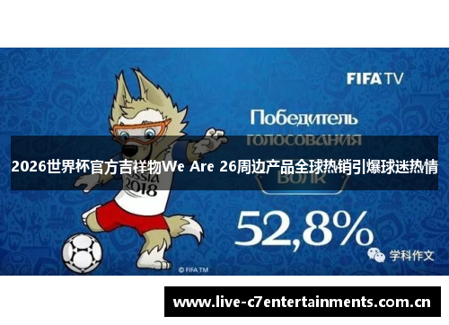 2026世界杯官方吉祥物We Are 26周边产品全球热销引爆球迷热情
