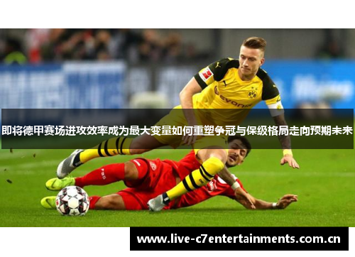 即将德甲赛场进攻效率成为最大变量如何重塑争冠与保级格局走向预期未来