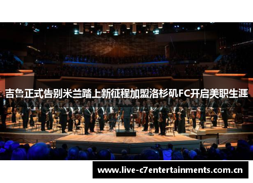 吉鲁正式告别米兰踏上新征程加盟洛杉矶FC开启美职生涯